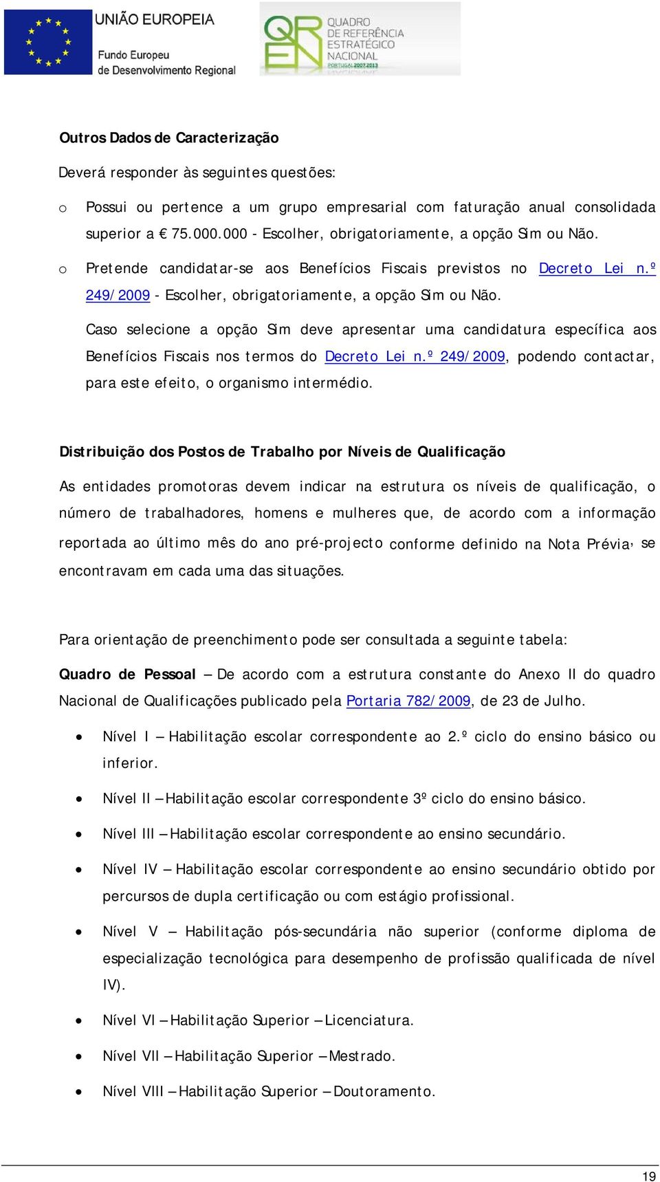 Caso selecione a opção Sim deve apresentar uma candidatura específica aos Benefícios Fiscais nos termos do Decreto Lei n.º 249/2009, podendo contactar, para este efeito, o organismo intermédio.