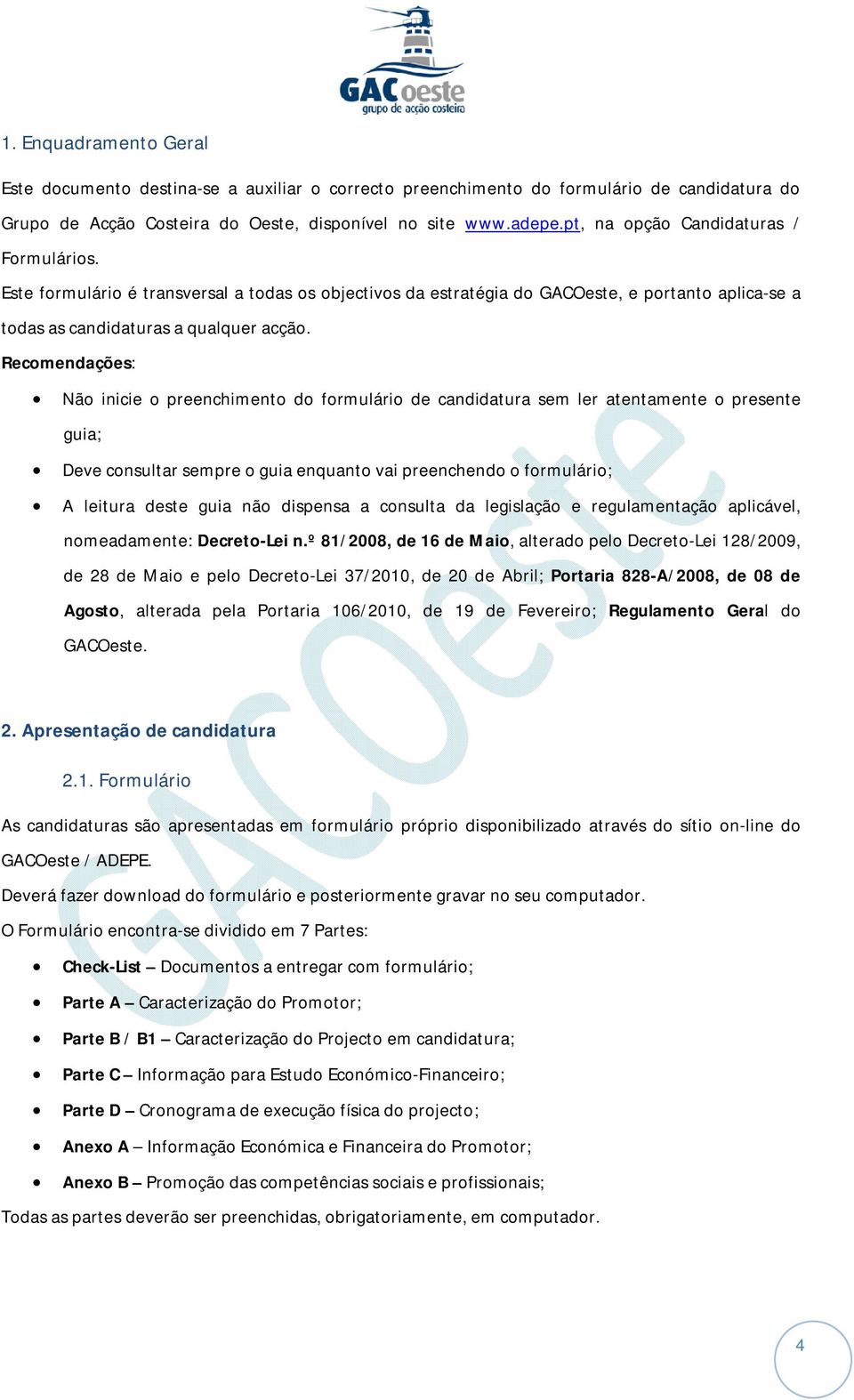 Recomendações: Não inicie o preenchimento do formulário de candidatura sem ler atentamente o presente guia; Deve consultar sempre o guia enquanto vai preenchendo o formulário; A leitura deste guia