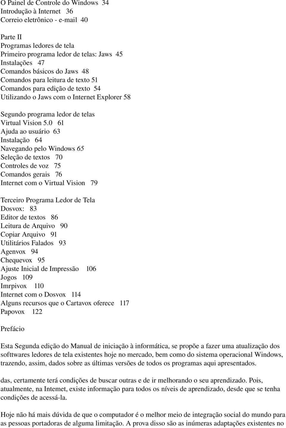 0 61 Ajuda ao usuário 63 Instalação 64 Navegando pelo Windows 65 Seleção de textos 70 Controles de voz 75 Comandos gerais 76 Internet com o Virtual Vision 79 Terceiro Programa Ledor de Tela Dosvox: