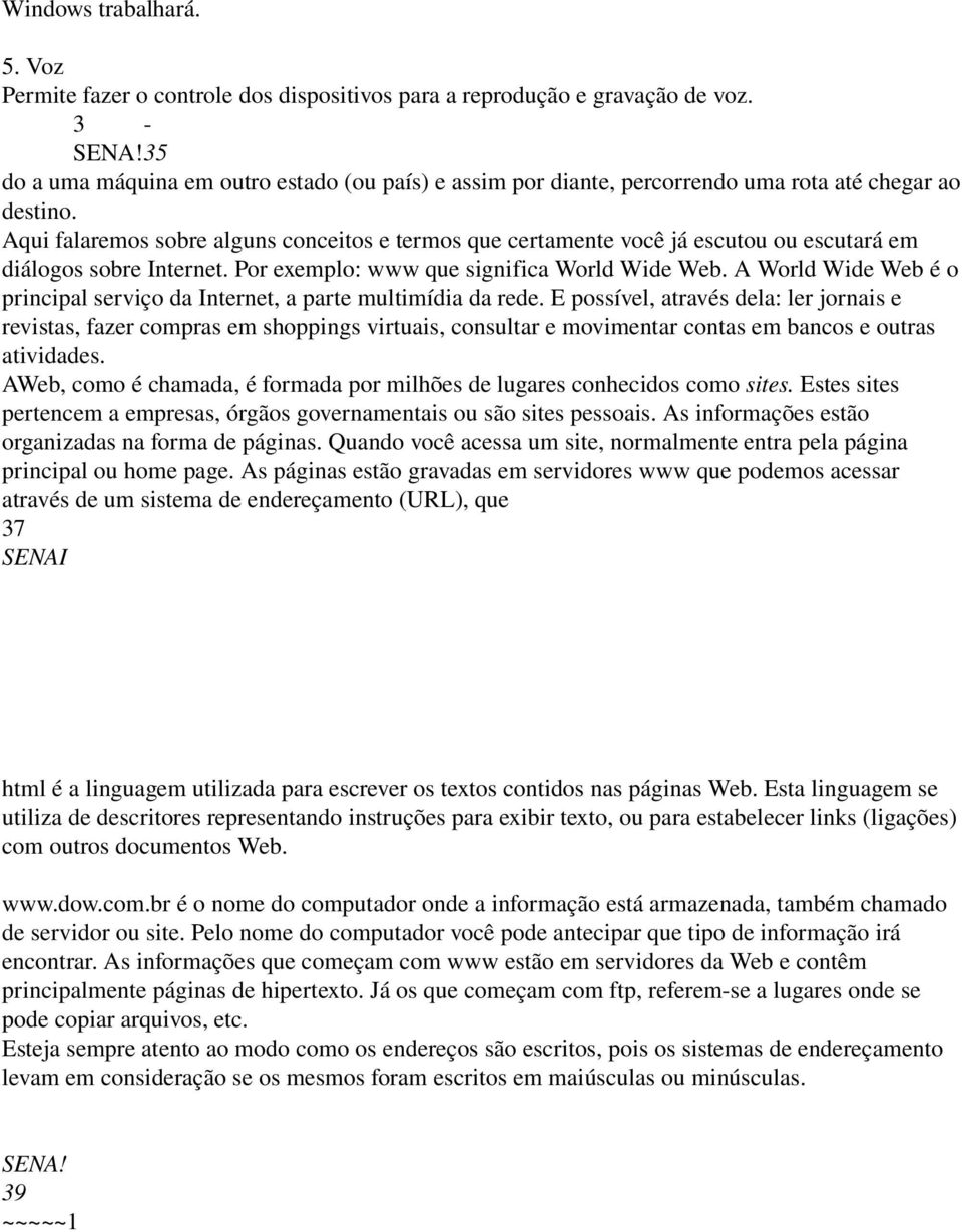 Aqui falaremos sobre alguns conceitos e termos que certamente você já escutou ou escutará em diálogos sobre Internet. Por exemplo: www que significa World Wide Web.