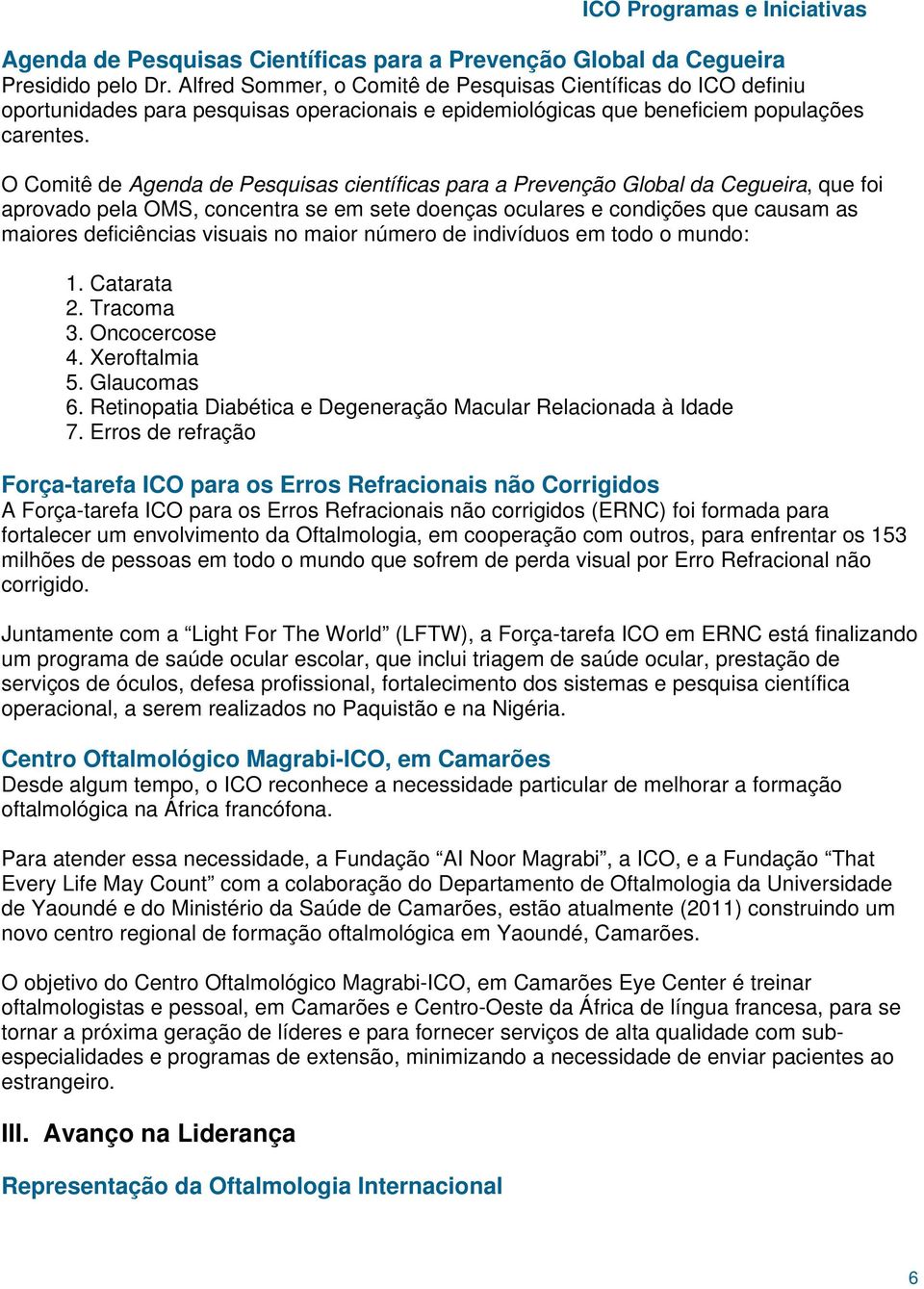 O Comitê de Agenda de Pesquisas científicas para a Prevenção Global da Cegueira, que foi aprovado pela OMS, concentra se em sete doenças oculares e condições que causam as maiores deficiências