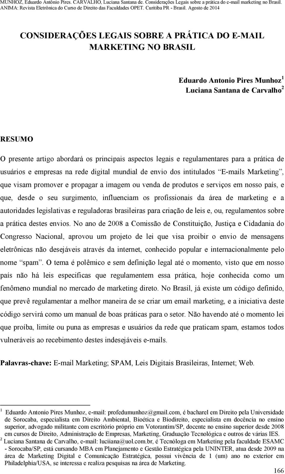 nosso país, e que, desde o seu surgimento, influenciam os profissionais da área de marketing e a autoridades legislativas e reguladoras brasileiras para criação de leis e, ou, regulamentos sobre a