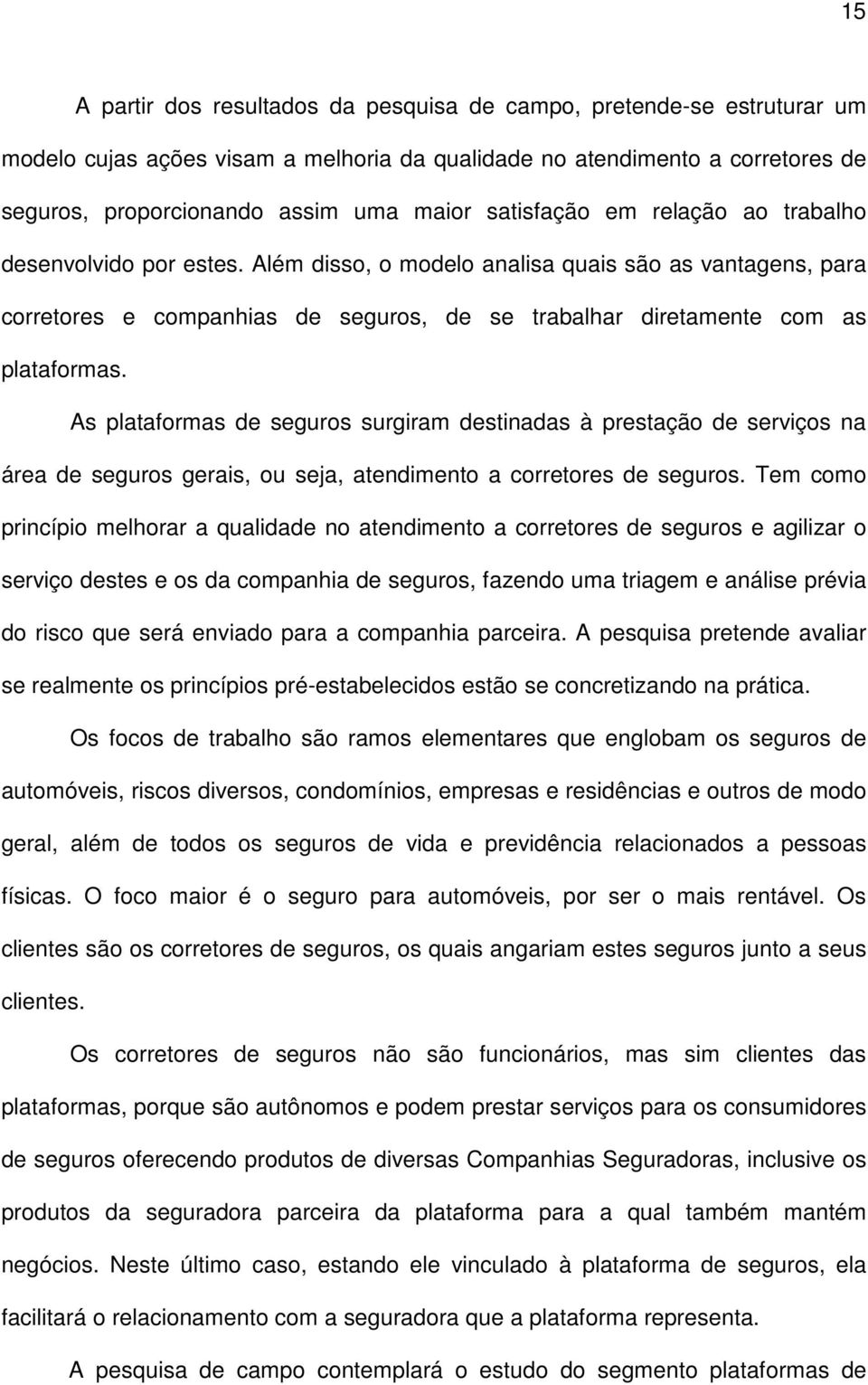 As plataformas de seguros surgiram destinadas à prestação de serviços na área de seguros gerais, ou seja, atendimento a corretores de seguros.