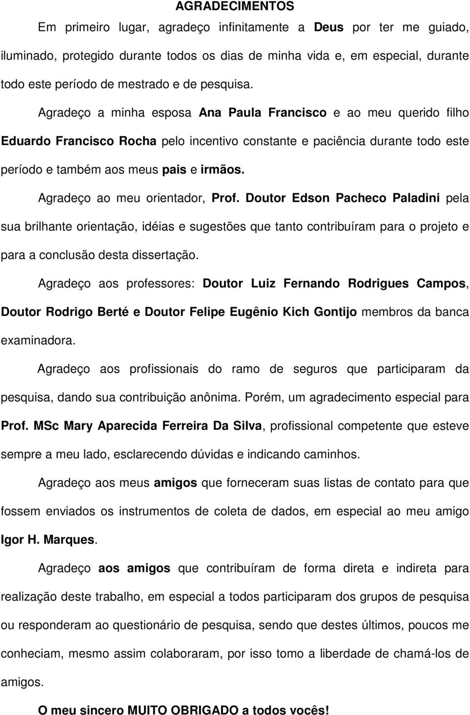 Agradeço ao meu orientador, Prof. Doutor Edson Pacheco Paladini pela sua brilhante orientação, idéias e sugestões que tanto contribuíram para o projeto e para a conclusão desta dissertação.