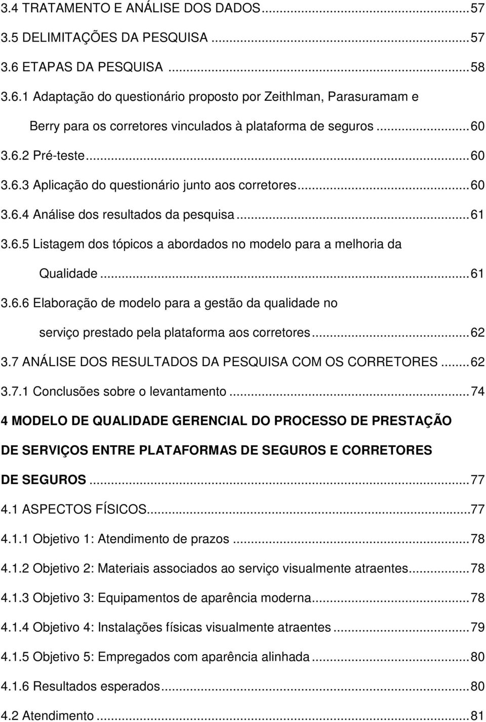 ..60 3.6.4 Análise dos resultados da pesquisa...61 3.6.5 Listagem dos tópicos a abordados no modelo para a melhoria da Qualidade...61 3.6.6 Elaboração de modelo para a gestão da qualidade no serviço prestado pela plataforma aos corretores.