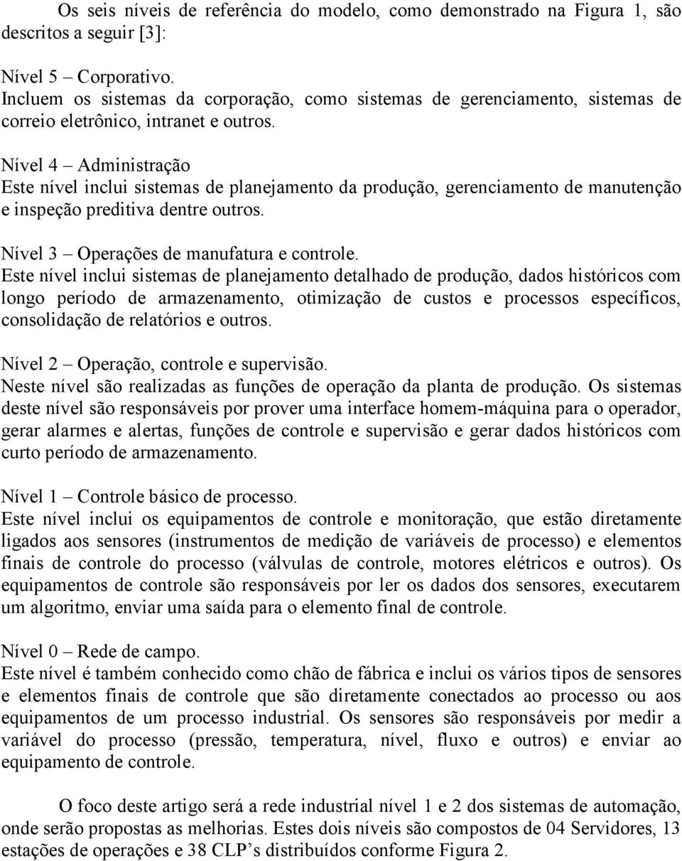 Nível 4 Administração Este nível inclui sistemas de planejamento da produção, gerenciamento de manutenção e inspeção preditiva dentre outros. Nível 3 Operações de manufatura e controle.