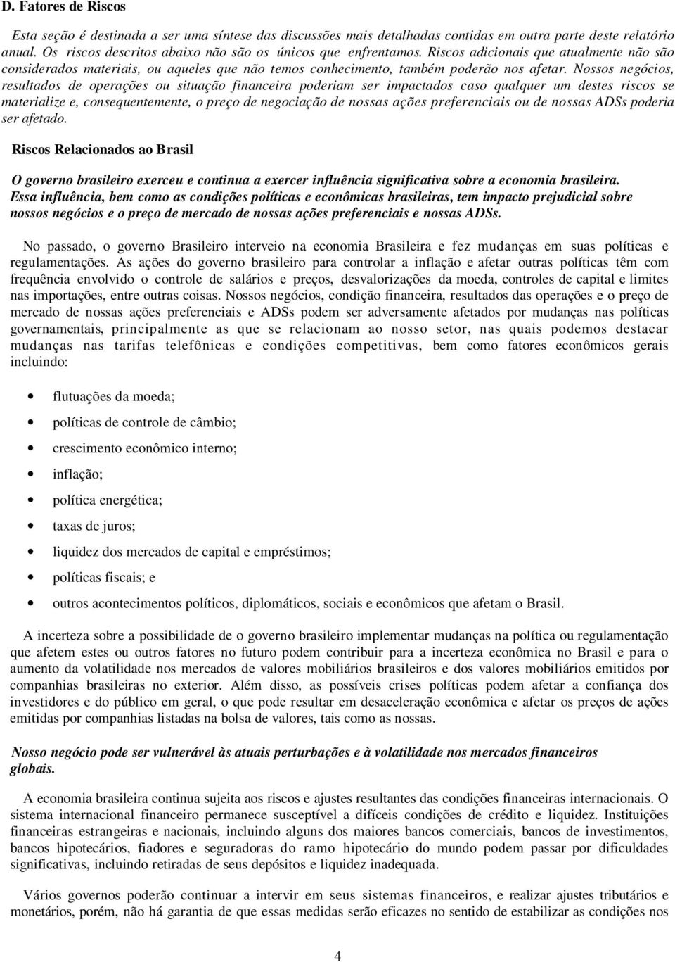 Nossos negócios, resultados de operações ou situação financeira poderiam ser impactados caso qualquer um destes riscos se materialize e, consequentemente, o preço de negociação de nossas ações