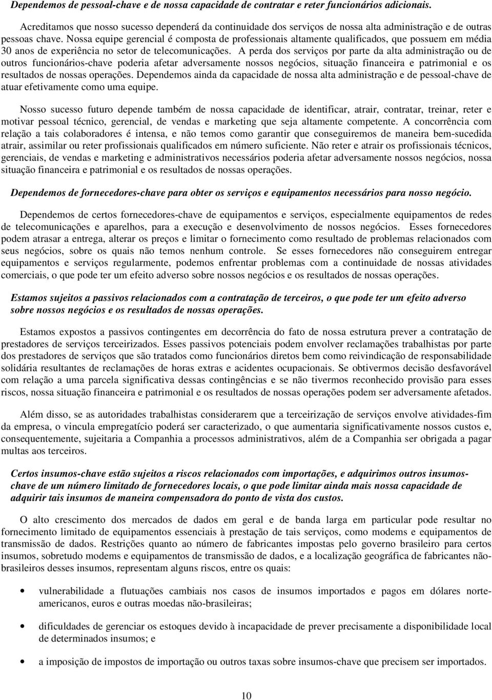 Nossa equipe gerencial é composta de professionais altamente qualificados, que possuem em média 30 anos de experiência no setor de telecomunicações.