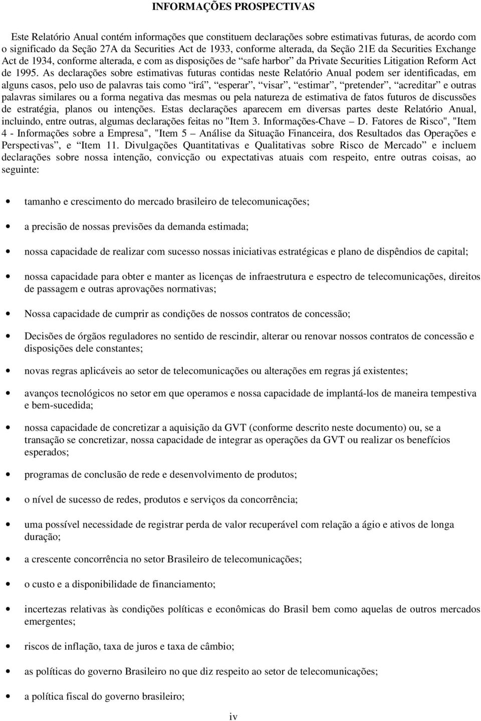 As declarações sobre estimativas futuras contidas neste Relatório Anual podem ser identificadas, em alguns casos, pelo uso de palavras tais como irá, esperar, visar, estimar, pretender, acreditar e