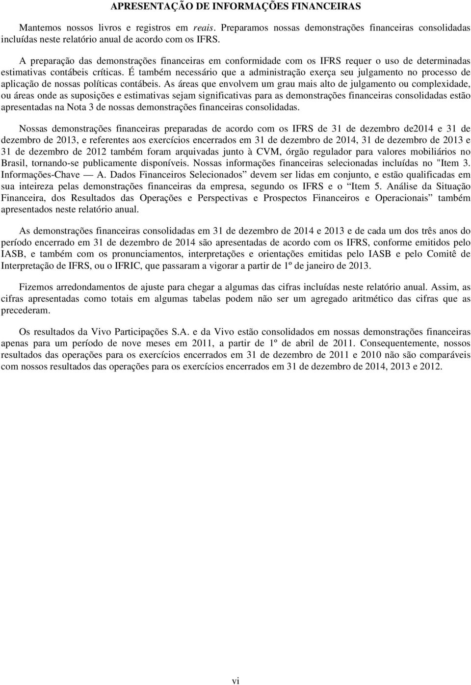 É também necessário que a administração exerça seu julgamento no processo de aplicação de nossas políticas contábeis.