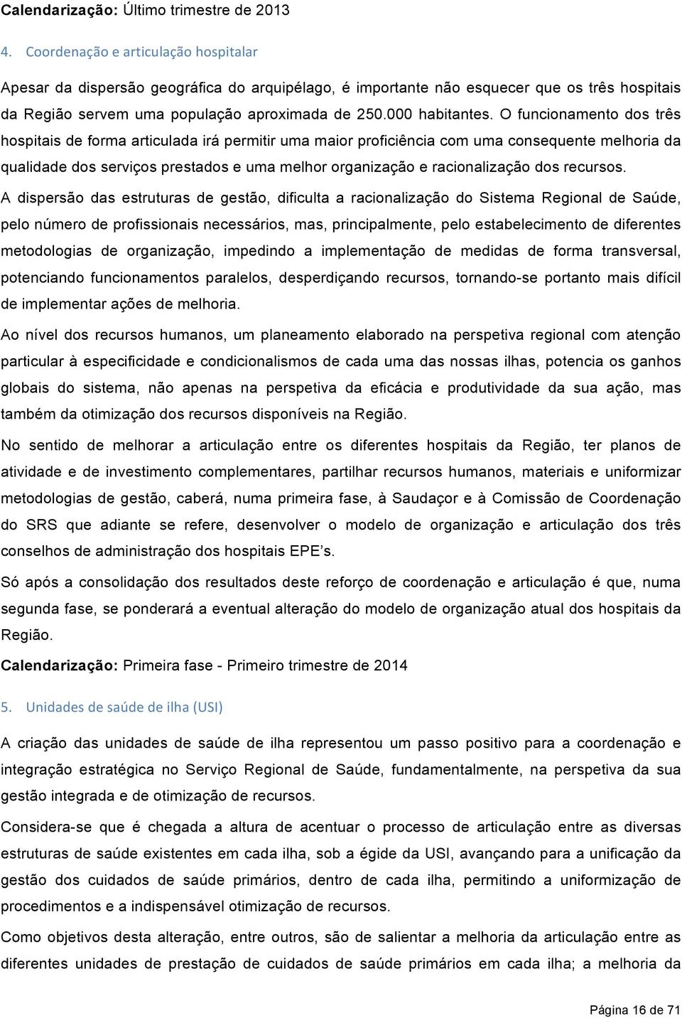 O funcionamento dos três hospitais de forma articulada irá permitir uma maior proficiência com uma consequente melhoria da qualidade dos serviços prestados e uma melhor organização e racionalização