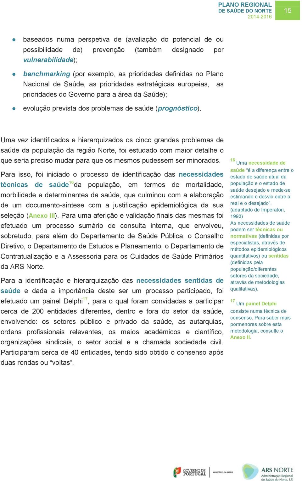 Uma vez identificados e hierarquizados os cinco grandes problemas de saúde da população da região Norte, foi estudado com maior detalhe o que seria preciso mudar para que os mesmos pudessem ser