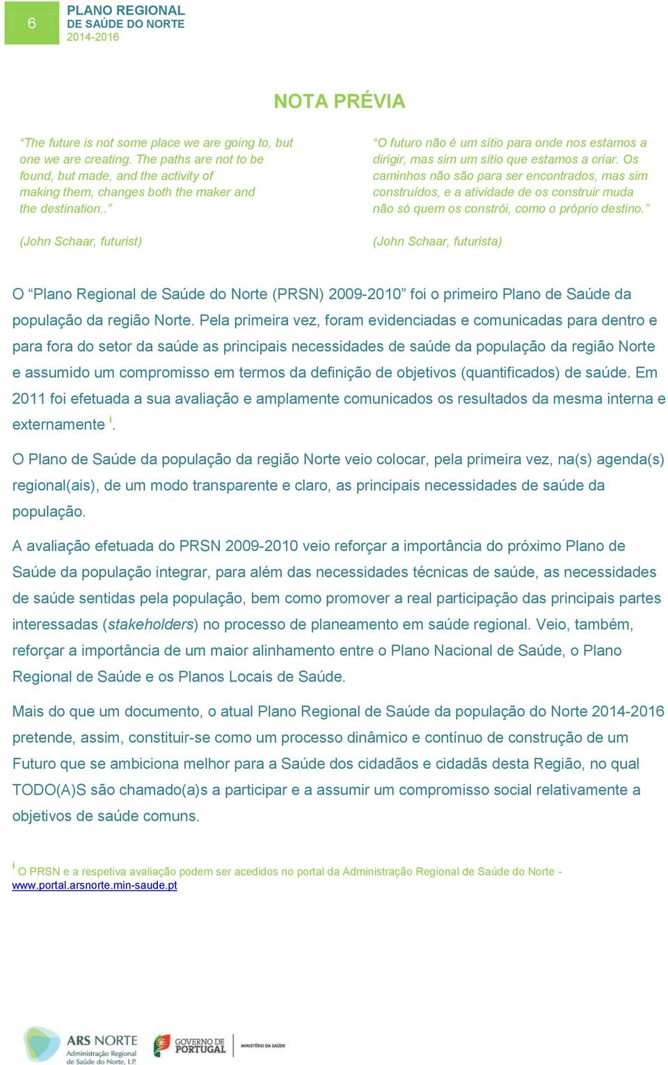 . (John Schaar, futurist) O futuro não é um sítio para onde nos estamos a dirigir, mas sim um sítio que estamos a criar.