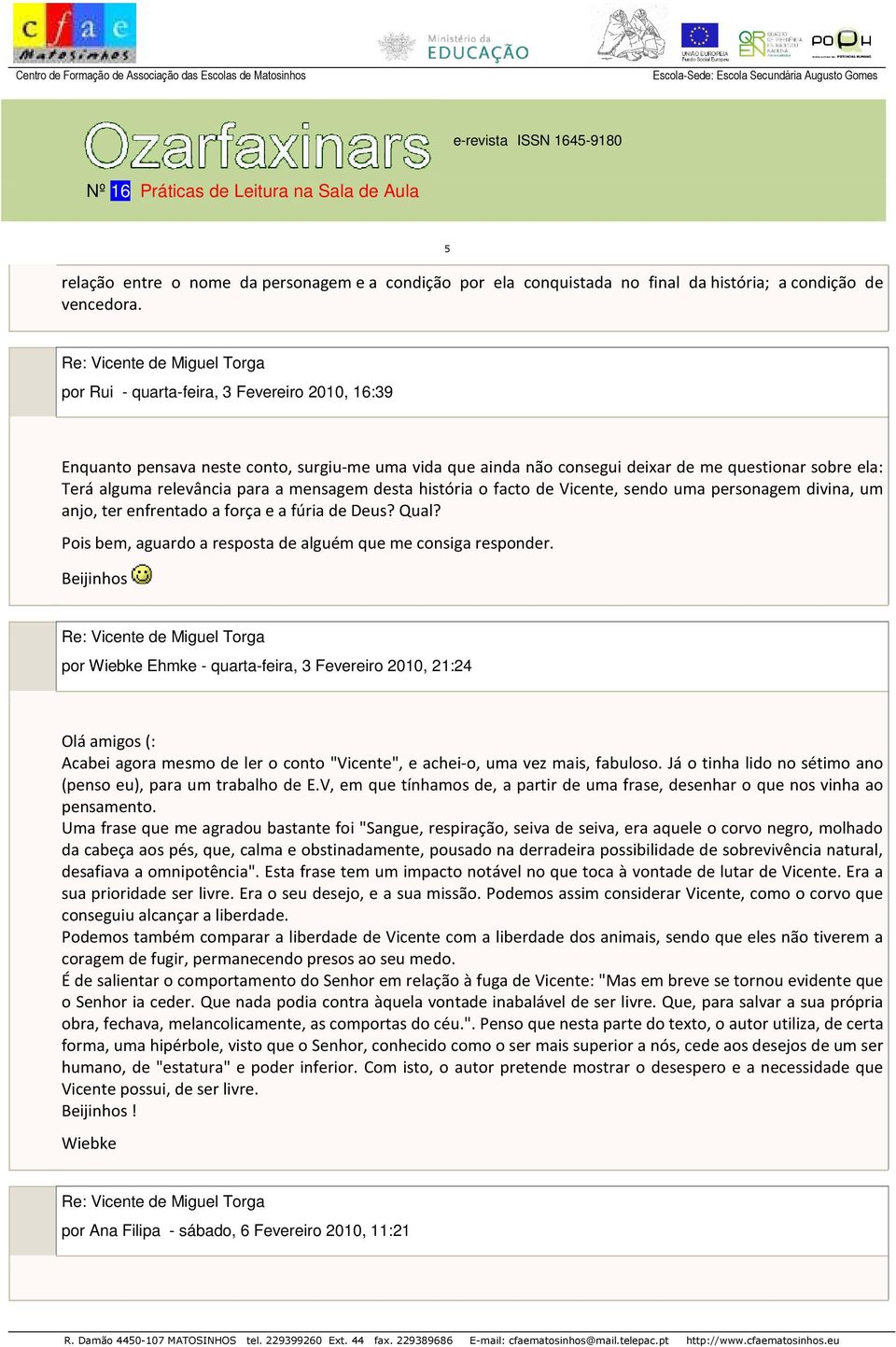 história o facto de Vicente, sendo uma personagem divina, um anjo, ter enfrentado a força e a fúria de Deus? Qual? Pois bem, aguardo a resposta de alguém que me consiga responder.