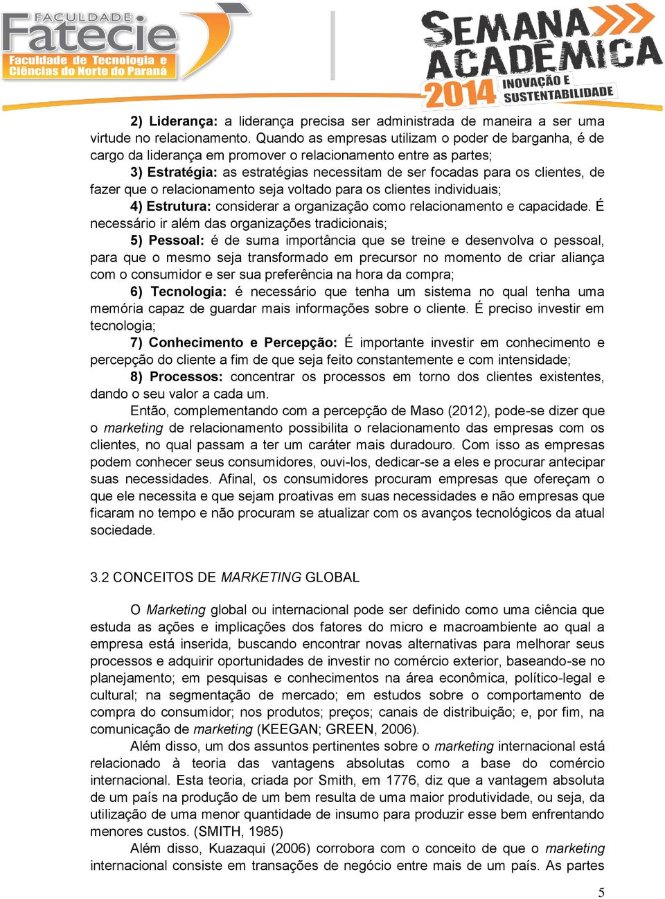 fazer que o relacionamento seja voltado para os clientes individuais; 4) Estrutura: considerar a organização como relacionamento e capacidade.