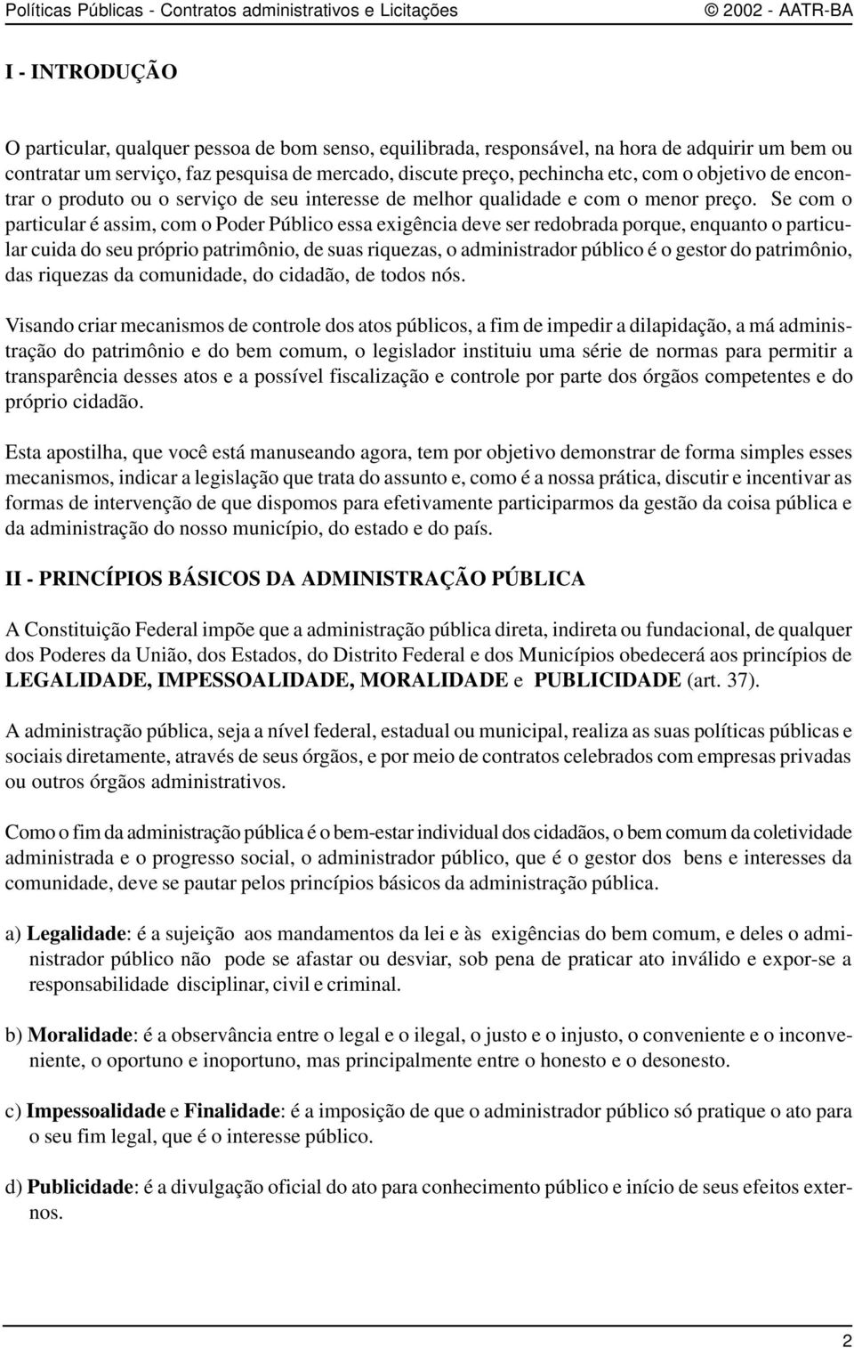 Se com o particular é assim, com o Poder Público essa exigência deve ser redobrada porque, enquanto o particular cuida do seu próprio patrimônio, de suas riquezas, o administrador público é o gestor