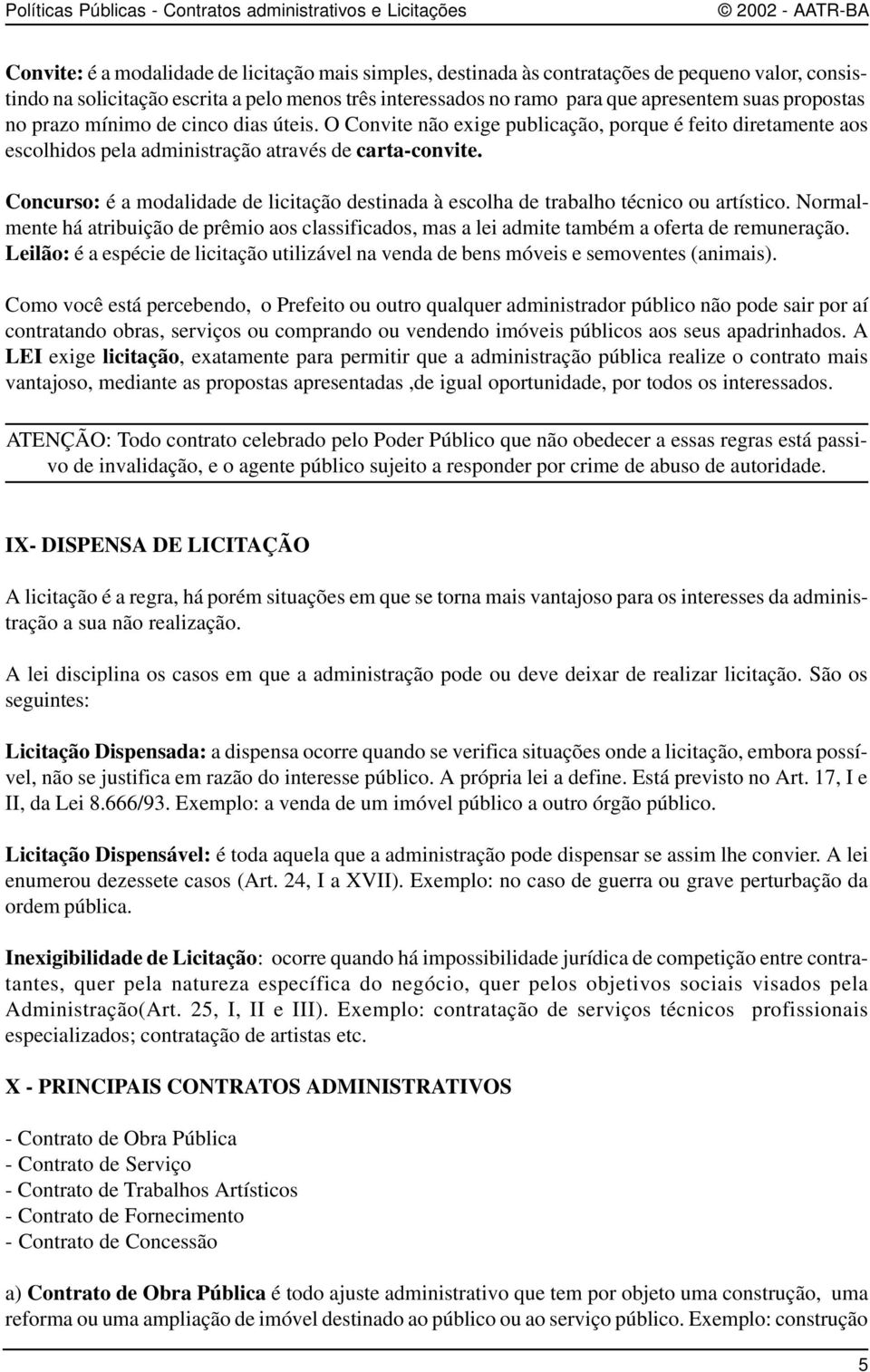 Concurso: é a modalidade de licitação destinada à escolha de trabalho técnico ou artístico. Normalmente há atribuição de prêmio aos classificados, mas a lei admite também a oferta de remuneração.