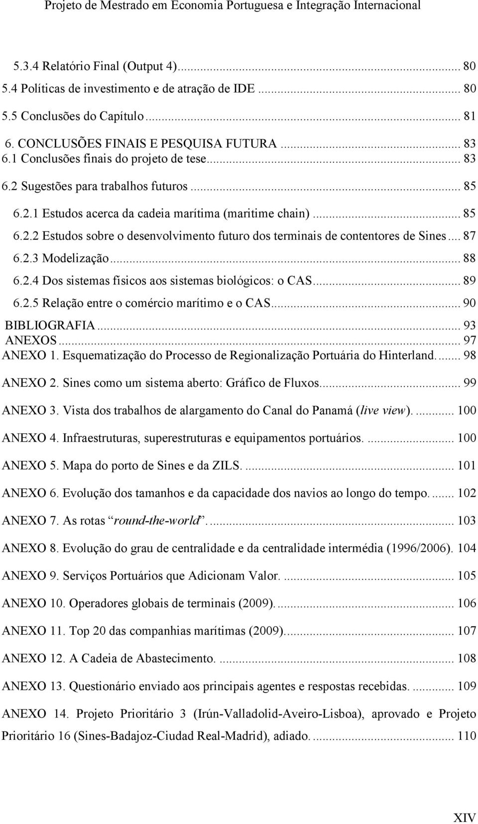 .. 87 6.2.3 Modelização... 88 6.2.4 Dos sistemas físicos aos sistemas biológicos: o CAS... 89 6.2.5 Relação entre o comércio marítimo e o CAS... 90 BIBLIOGRAFIA... 93 ANEXOS... 97 ANEXO 1.