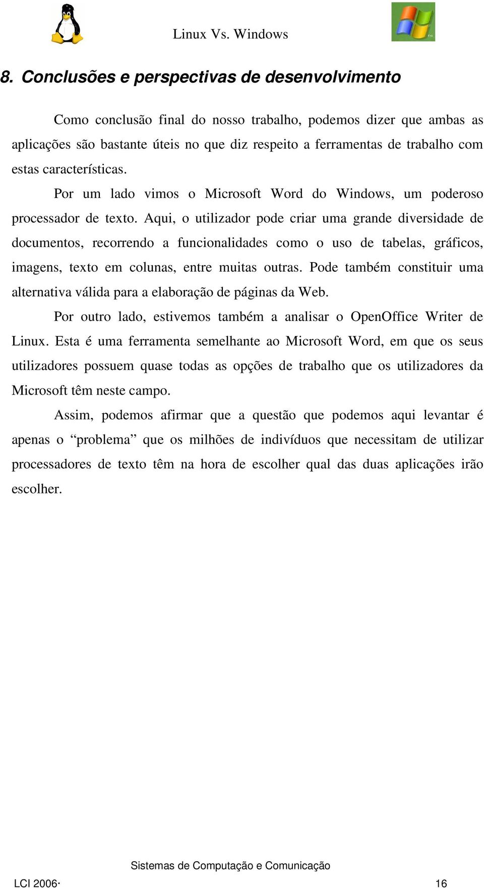 Aqui, o utilizador pode criar uma grande diversidade de documentos, recorrendo a funcionalidades como o uso de tabelas, gráficos, imagens, texto em colunas, entre muitas outras.