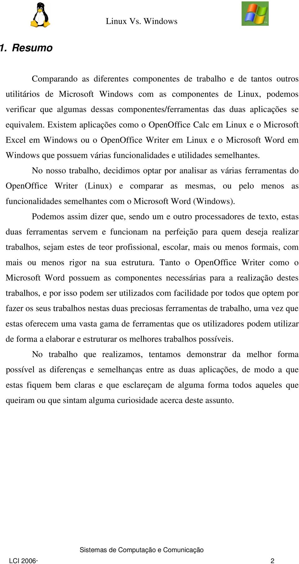 Existem aplicações como o OpenOffice Calc em Linux e o Microsoft Excel em Windows ou o OpenOffice Writer em Linux e o Microsoft Word em Windows que possuem várias funcionalidades e utilidades