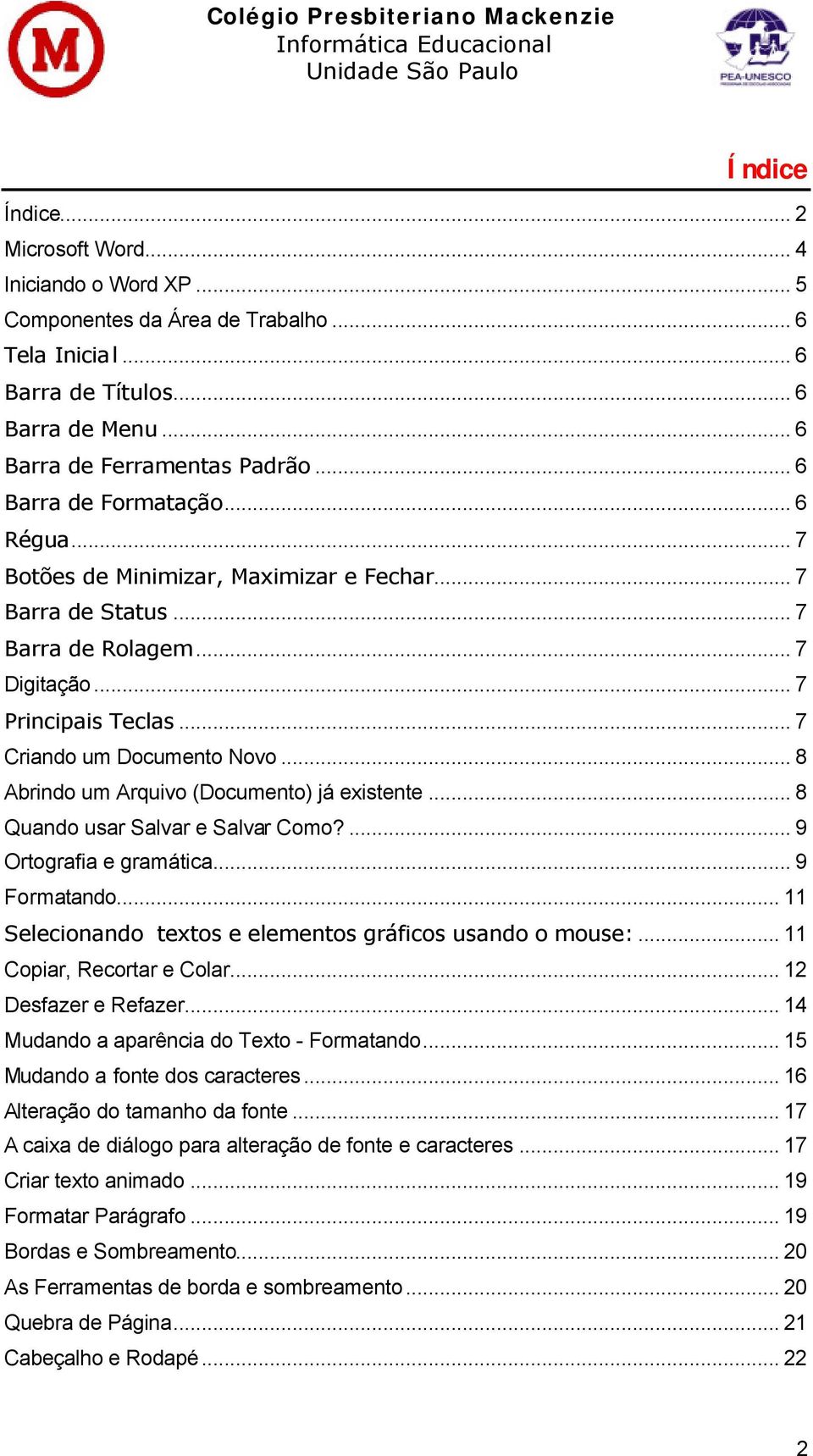 .. 8 Abrindo um Arquivo (Documento) já existente... 8 Quando usar Salvar e Salvar Como?... 9 Ortografia e gramática... 9 Formatando... 11 Selecionando textos e elementos gráficos usando o mouse:.