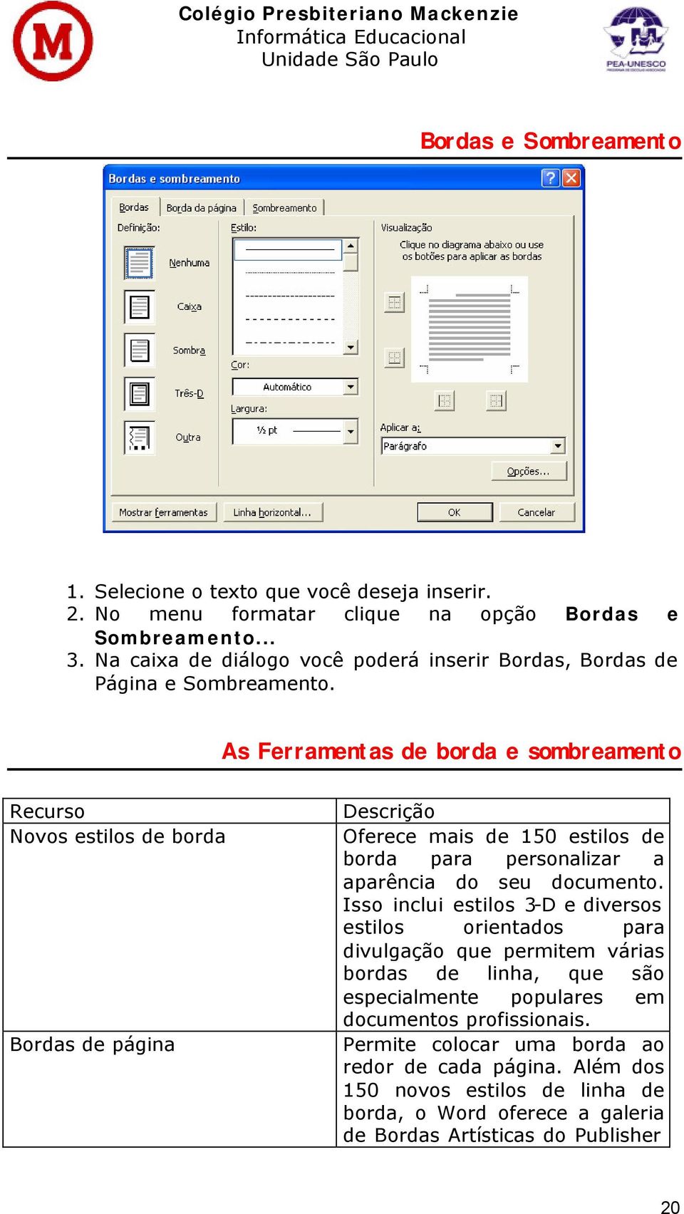 As Ferramentas de borda e sombreamento Recurso Novos estilos de borda Bordas de página Descrição Oferece mais de 150 estilos de borda para personalizar a aparência do seu documento.