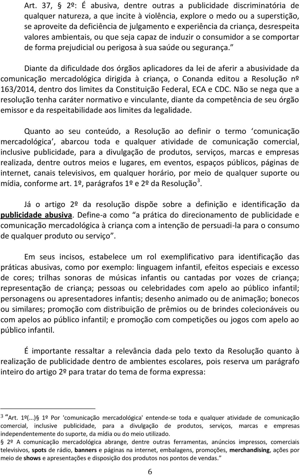 Diante da dificuldade dos órgãos aplicadores da lei de aferir a abusividade da comunicação mercadológica dirigida à criança, o Conanda editou a Resolução nº 163/2014, dentro dos limites da