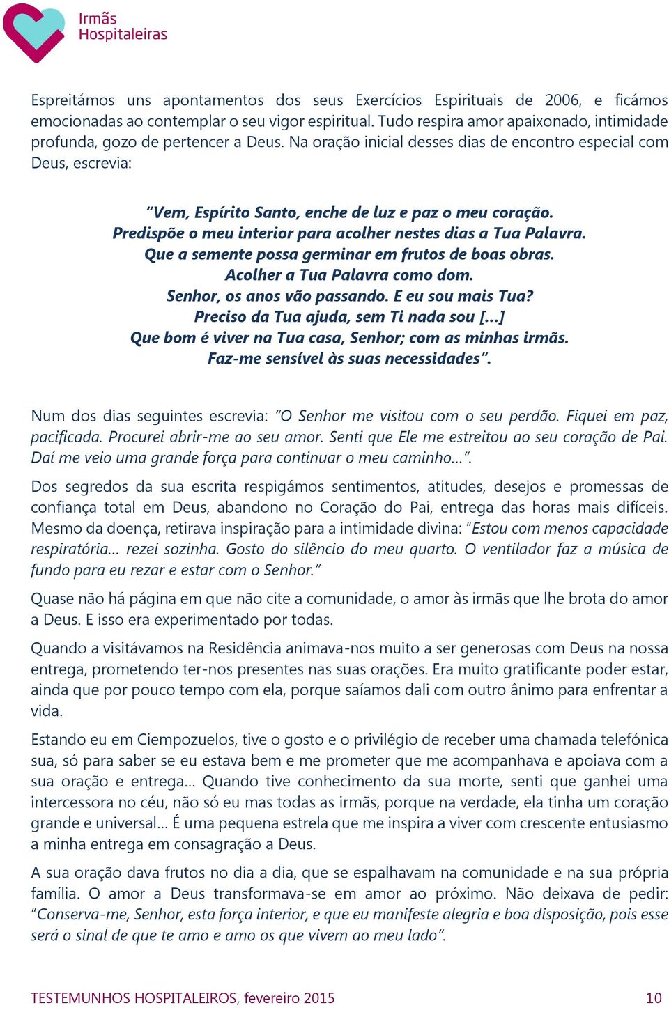 Na oração inicial desses dias de encontro especial com Deus, escrevia: Vem, Espírito Santo, enche de luz e paz o meu coração. Predispõe o meu interior para acolher nestes dias a Tua Palavra.