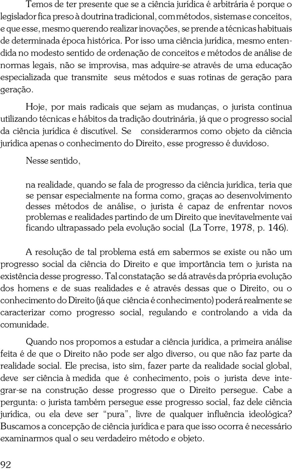 Por isso uma ciência jurídica, mesmo entendida no modesto sentido de ordenação de conceitos e métodos de análise de normas legais, não se improvisa, mas adquire-se através de uma educação