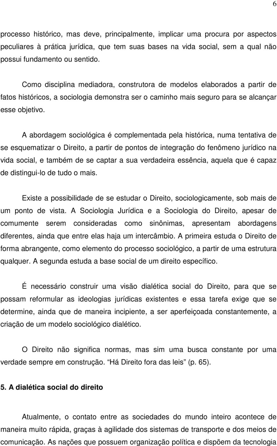 A abordagem sociológica é complementada pela histórica, numa tentativa de se esquematizar o Direito, a partir de pontos de integração do fenômeno jurídico na vida social, e também de se captar a sua