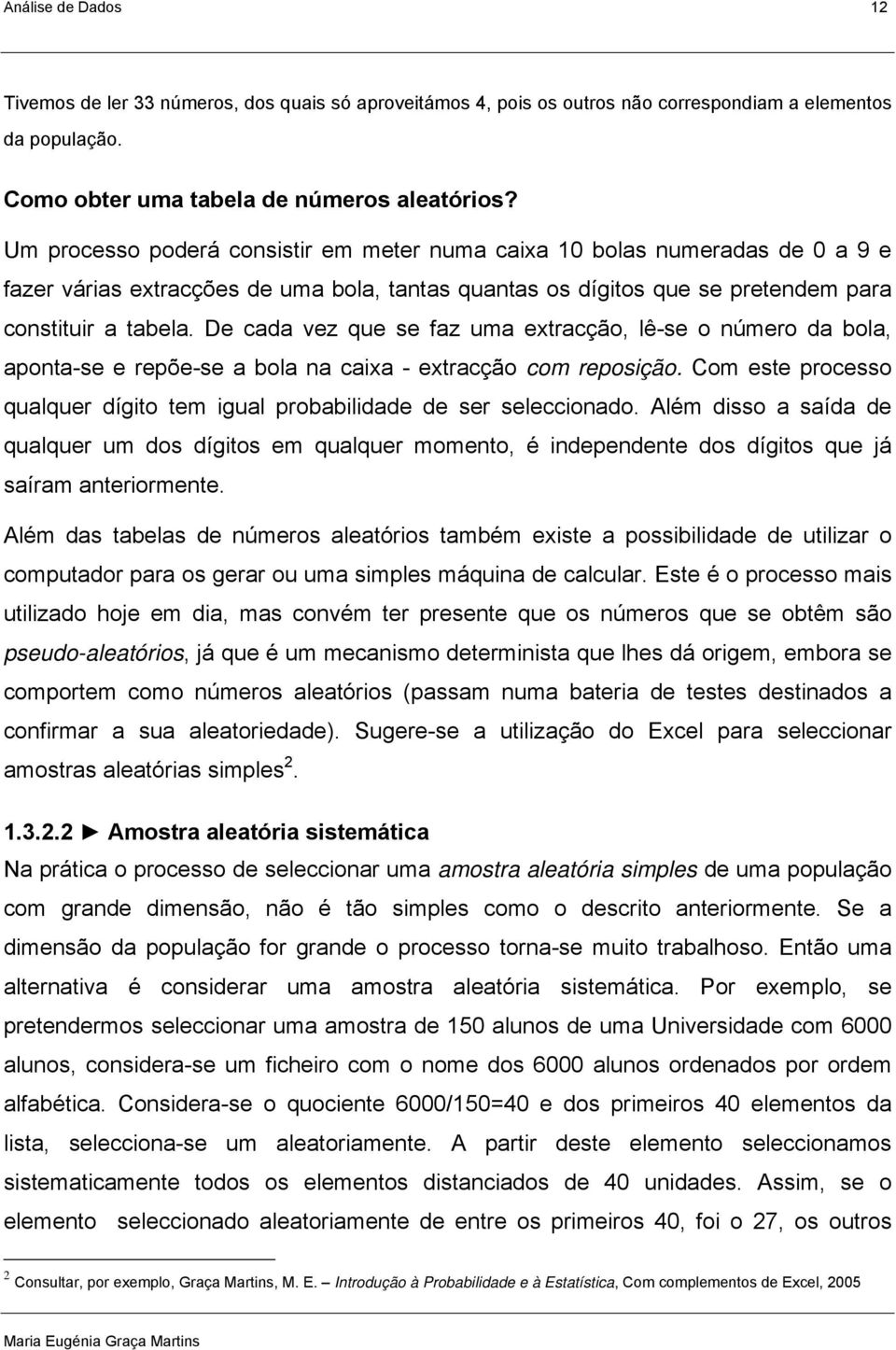 De cada vez que se faz uma extracção, lê-se o úmero da bola, apota-se e repõe-se a bola a caixa - extracção com reposição. Com este processo qualquer dígito tem igual probabilidade de ser seleccioado.