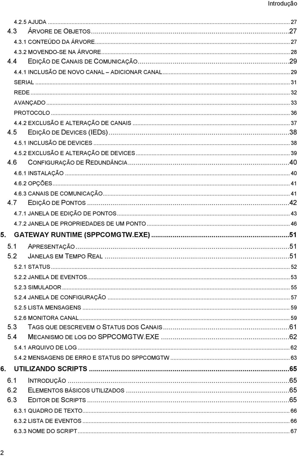 .. 39 4.6 CONFIGURAÇÃO DE REDUNDÂNCIA...40 4.6.1 INSTALAÇÃO... 40 4.6.2 OPÇÕES... 41 4.6.3 CANAIS DE COMUNICAÇÃO... 41 4.7 EDIÇÃO DE PONTOS...42 4.7.1 JANELA DE EDIÇÃO DE PONTOS... 43 4.7.2 JANELA DE PROPRIEDADES DE UM PONTO.