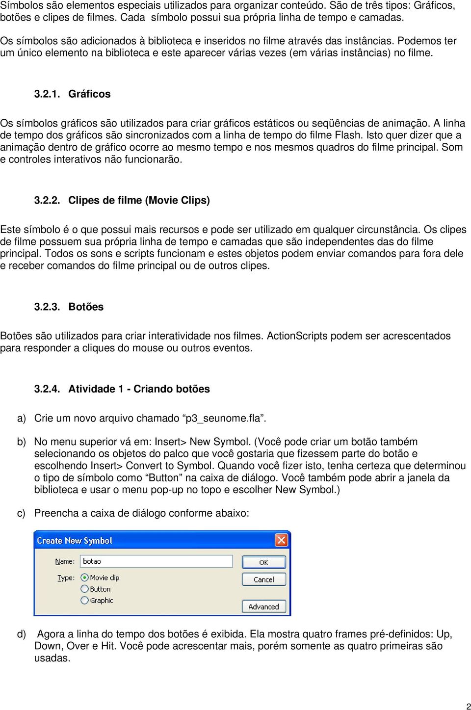 Gráficos Os símbolos gráficos são utilizados para criar gráficos estáticos ou seqüências de animação. A linha de tempo dos gráficos são sincronizados com a linha de tempo do filme Flash.