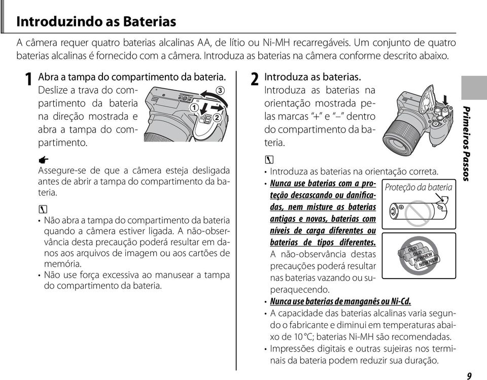 Assegure-se de que a câmera esteja desligada antes de abrir a tampa do compartimento da bateria. 3 Não abra a tampa do compartimento da bateria quando a câmera estiver ligada.