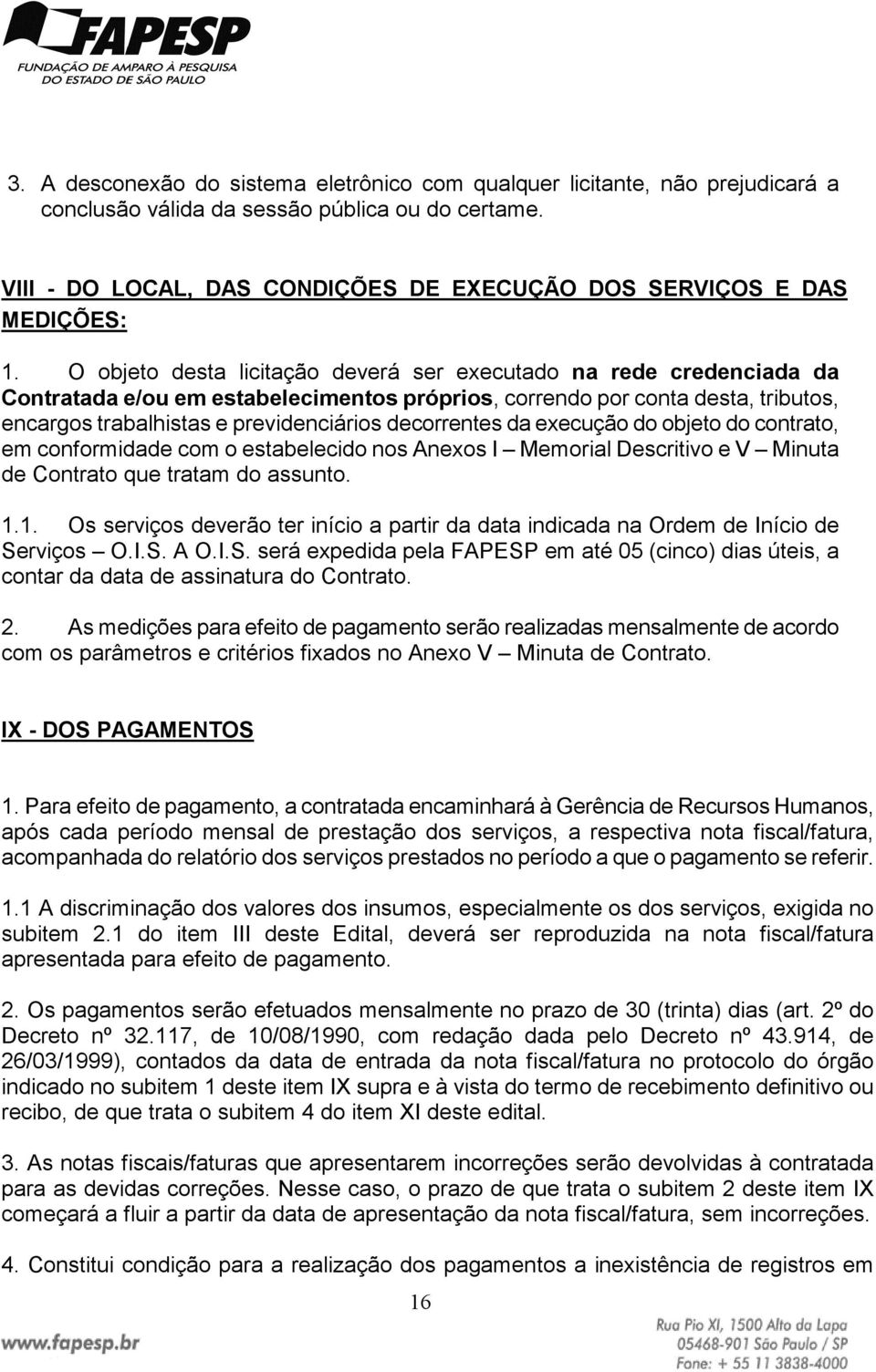 O objeto desta licitação deverá ser executado na rede credenciada da Contratada e/ou em estabelecimentos próprios, correndo por conta desta, tributos, encargos trabalhistas e previdenciários