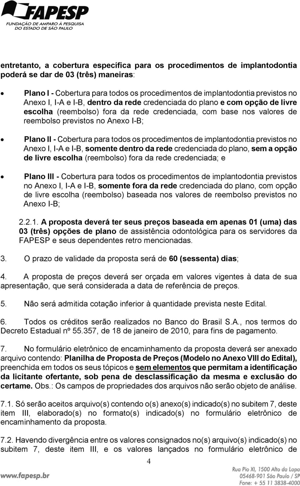 todos os procedimentos de implantodontia previstos no Anexo I, I-A e I-B, somente dentro da rede credenciada do plano, sem a opção de livre escolha (reembolso) fora da rede credenciada; e Plano III -