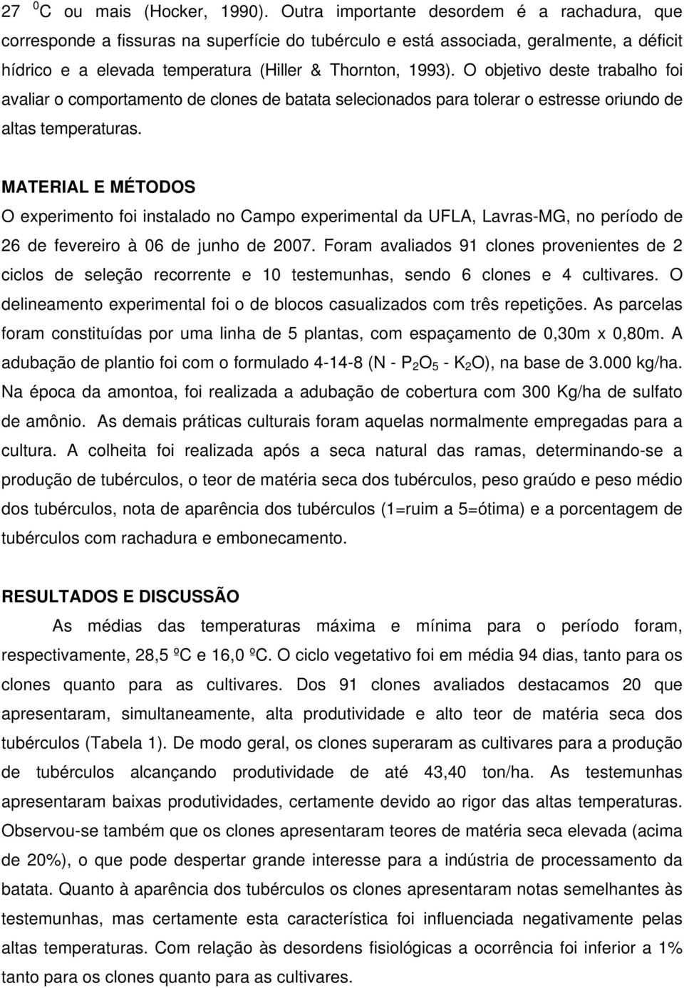 O objetivo deste trabalho foi avaliar o comportamento de clones de batata selecionados para tolerar o estresse oriundo de altas temperaturas.