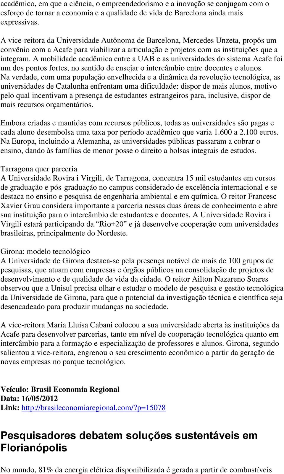 A mobilidade acadêmica entre a UAB e as universidades do sistema Acafe foi um dos pontos fortes, no sentido de ensejar o intercâmbio entre docentes e alunos.