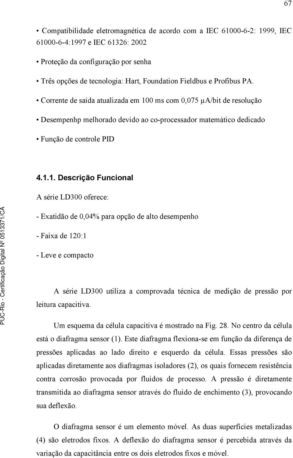 0 ms com 0,075 µa/bit de resolução Desempenhp melhorado devido ao co-processador matemático dedicado Função de controle PID 4.1.