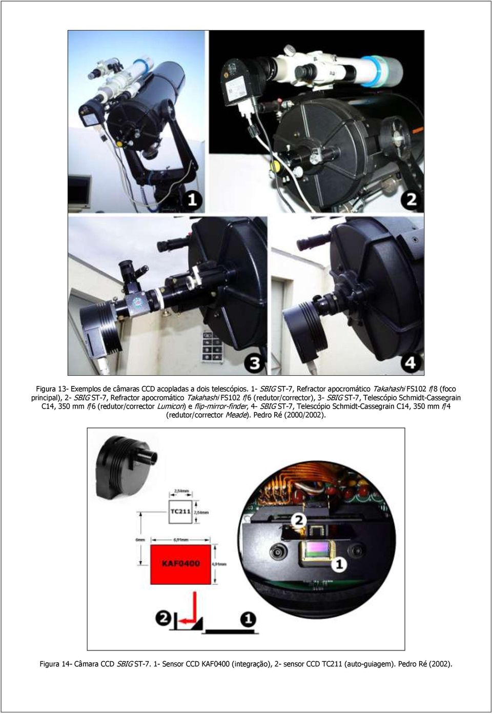 (redutor/corrector), 3- SBIG ST-7, Telescópio Schmidt-Cassegrain C14, 350 mm f/6 (redutor/corrector Lumicon) e flip-mirror-finder, 4- SBIG