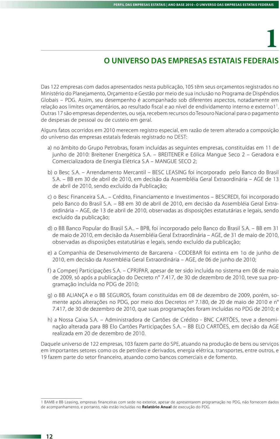 Assim, seu desempenho é acompanhado sob diferentes aspectos, notadamente em relação aos limites orçamentários, ao resultado fiscal e ao nível de endividamento interno e externo1 1.