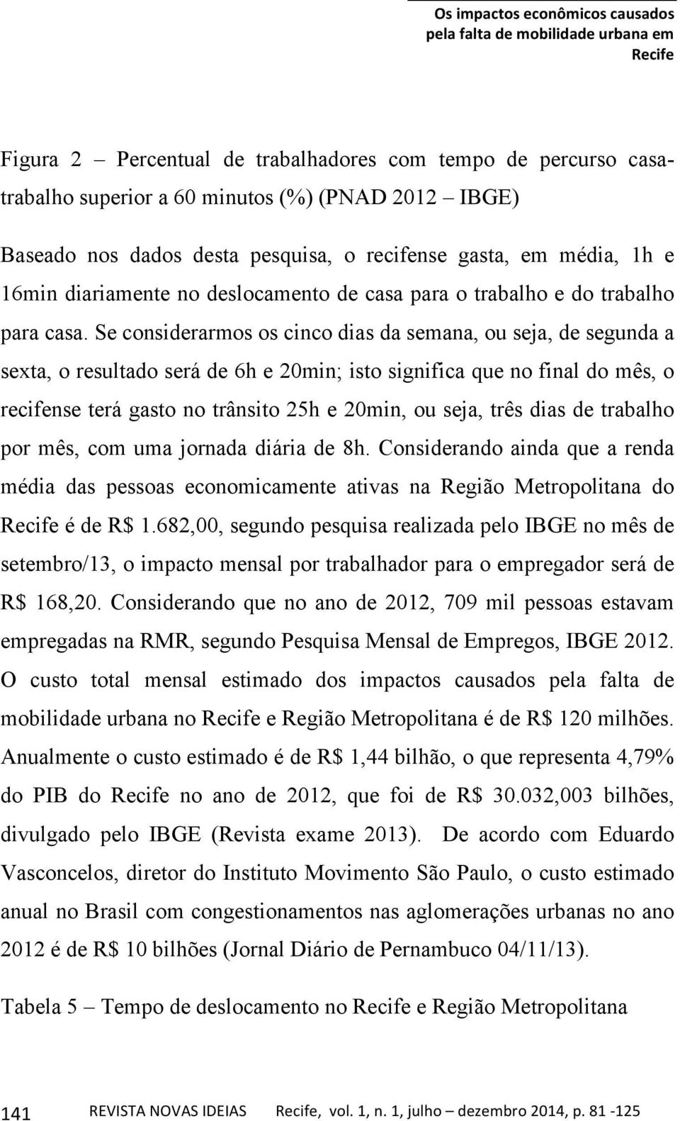 Se considerarmos os cinco dias da semana, ou seja, de segunda a sexta, o resultado será de 6h e 20min; isto significa que no final do mês, o recifense terá gasto no trânsito 25h e 20min, ou seja,