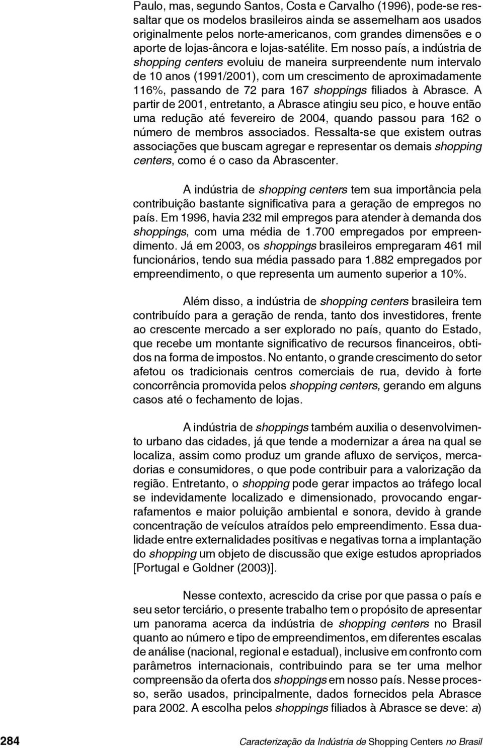 Em nosso país, a indústria de shopping centers evoluiu de maneira surpreendente num intervalo de 10 anos (1991/2001), com um crescimento de aproximadamente 116%, passando de 72 para 167 shoppings