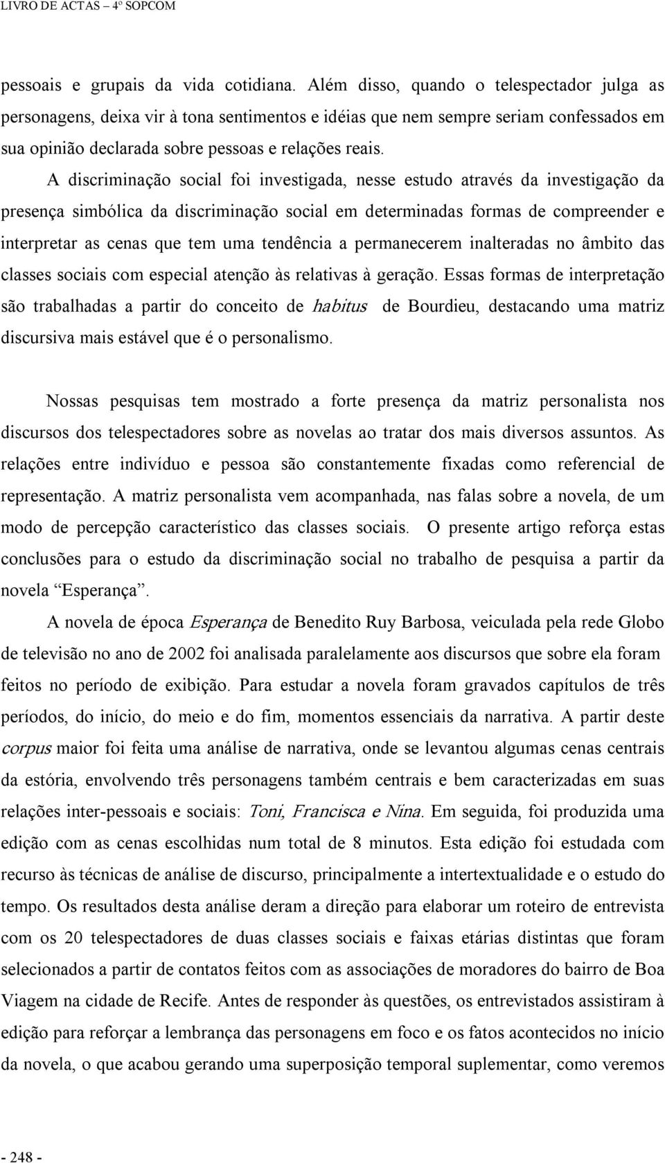 A discriminação social foi investigada, nesse estudo através da investigação da presença simbólica da discriminação social em determinadas formas de compreender e interpretar as cenas que tem uma