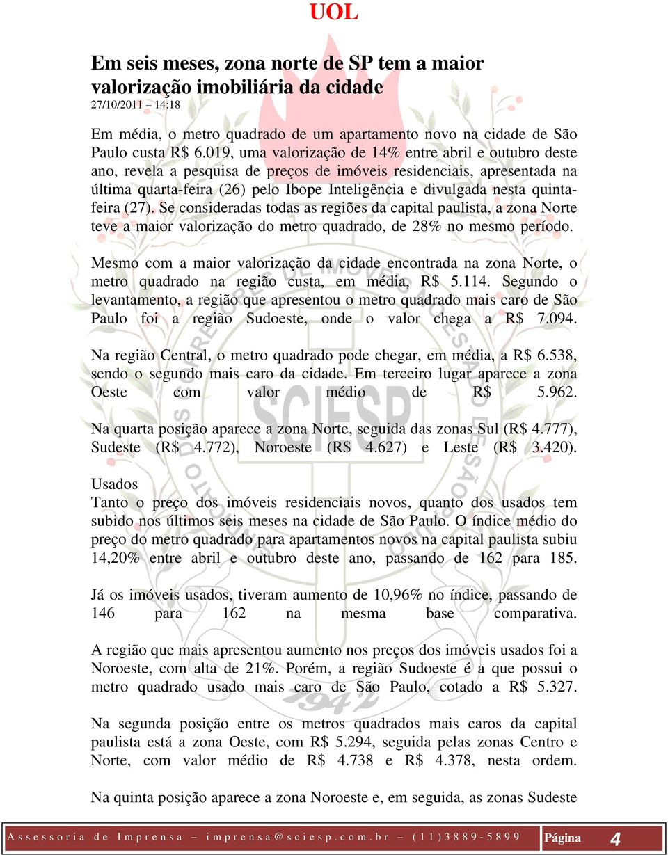 quintafeira (27). Se consideradas todas as regiões da capital paulista, a zona Norte teve a maior valorização do metro quadrado, de 28% no mesmo período.