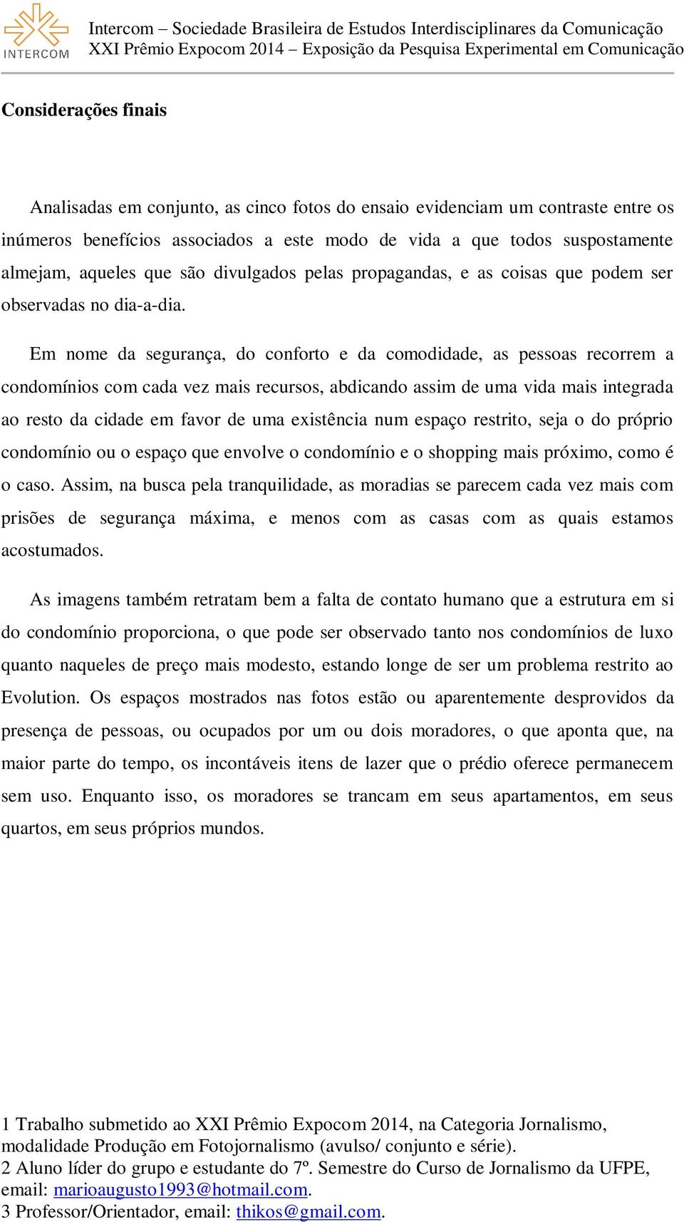 Em nome da segurança, do conforto e da comodidade, as pessoas recorrem a condomínios com cada vez mais recursos, abdicando assim de uma vida mais integrada ao resto da cidade em favor de uma