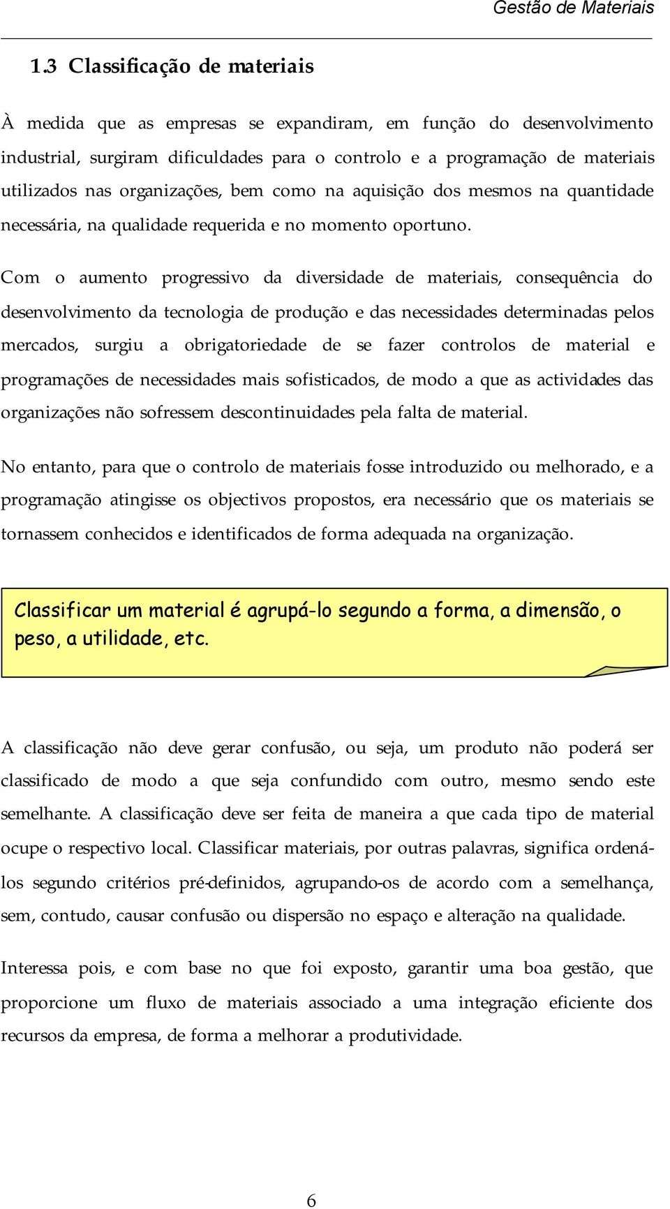 Com o aumento progressivo da diversidade de materiais, consequência do desenvolvimento da tecnologia de produção e das necessidades determinadas pelos mercados, surgiu a obrigatoriedade de se fazer