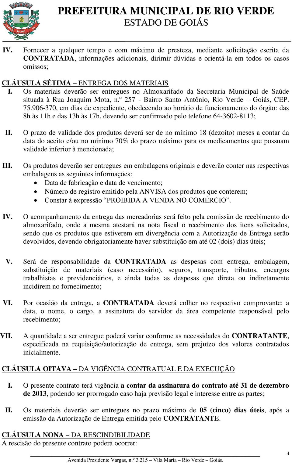 906-370, em dias de expediente, obedecendo ao horário de funcionamento do órgão: das 8h às 11h e das 13h às 17h, devendo ser confirmado pelo telefone 64-3602-8113; I O prazo de validade dos produtos