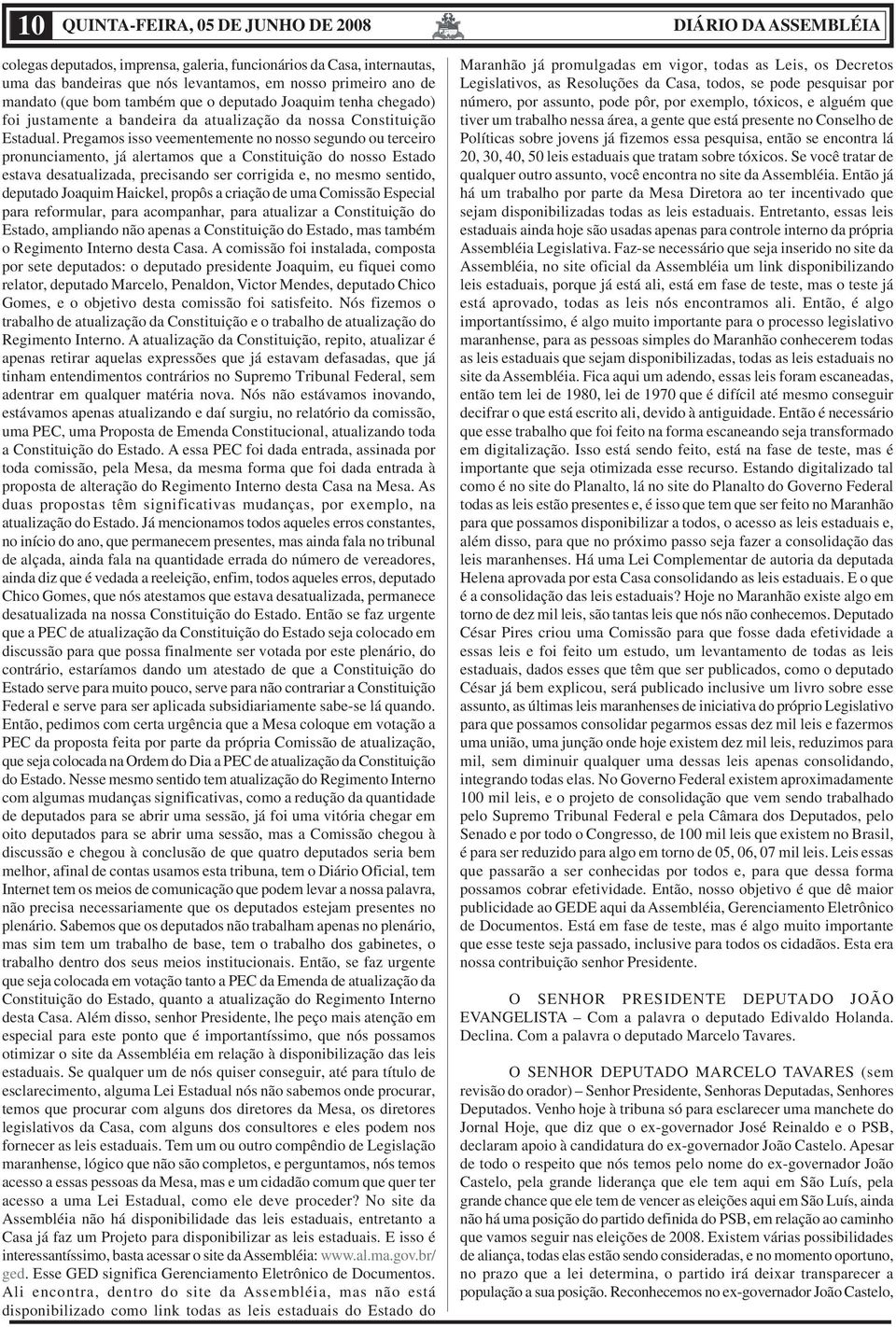 Pregamos isso veementemente no nosso segundo ou terceiro pronunciamento, já alertamos que a Constituição do nosso Estado estava desatualizada, precisando ser corrigida e, no mesmo sentido, deputado