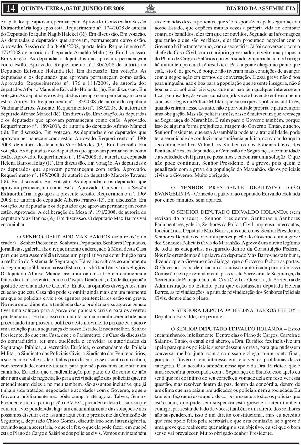 Requerimento n. 177/2008 de autoria do Deputado Arnaldo Melo (lê). Em discussão. Em votação. As deputadas e deputados que aprovam, permaneçam como estão. Aprovado. Requerimento n.